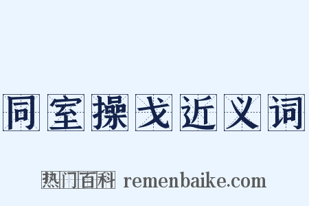 同室操戈近义词是什么意思的图片